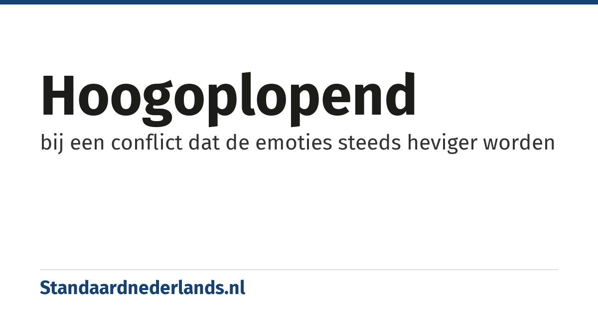 hoogoplopend: bij een conflict dat de emoties steeds heviger worden