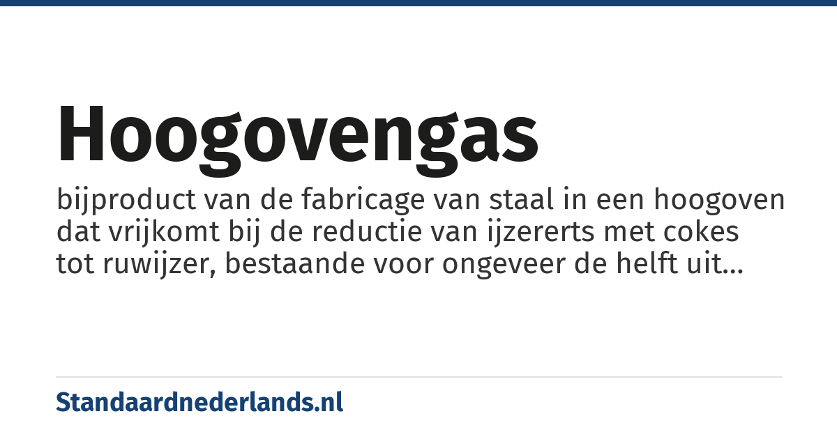 hoogovengas: bijproduct van de fabricage van staal in een hoogoven dat vrijkomt bij de reductie van ijzererts met cokes tot ruwijzer, bestaande voor ongeveer de helft uit stikstof en voor circa een kwart uit koolmonoxide