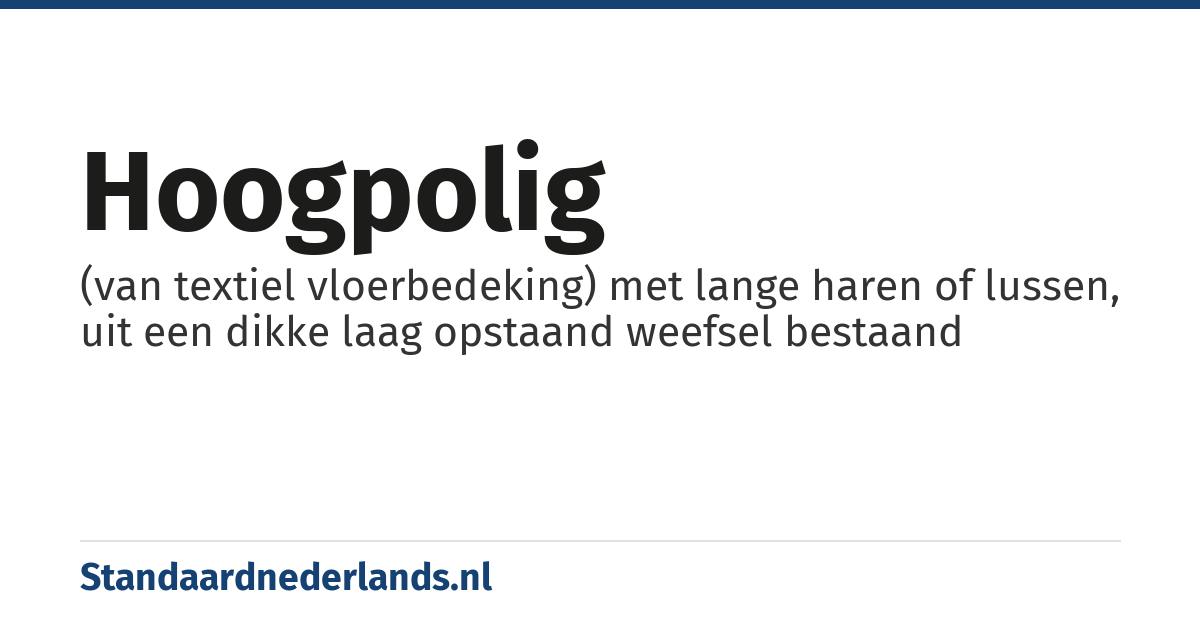 hoogpolig: (van textiel vloerbedeking) met lange haren of lussen, uit een dikke laag opstaand weefsel bestaand