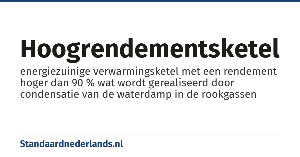 hoogrendementsketel: energiezuinige verwarmingsketel met een rendement hoger dan 90 % wat wordt gerealiseerd door condensatie van de waterdamp in de rookgassen