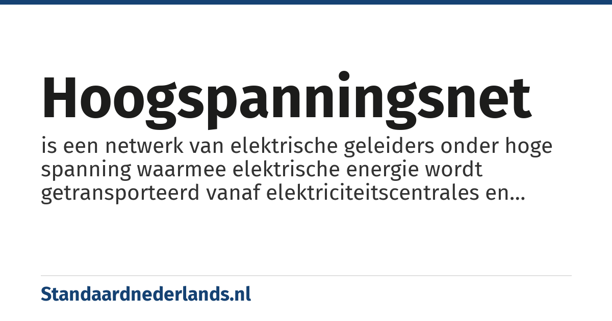 hoogspanningsnet: is een netwerk van elektrische geleiders onder hoge spanning waarmee elektrische energie wordt getransporteerd vanaf elektriciteitscentrales en tussen distributienetwerken.
