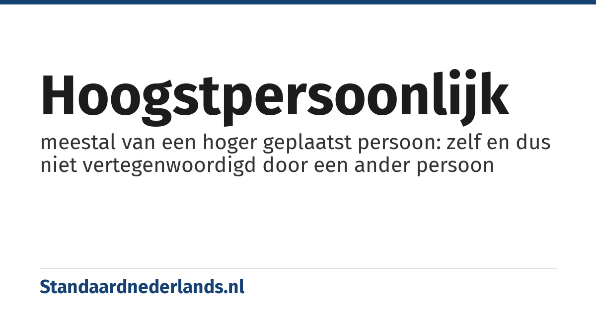 hoogstpersoonlijk: meestal van een hoger geplaatst persoon: zelf en dus niet vertegenwoordigd door een ander persoon
