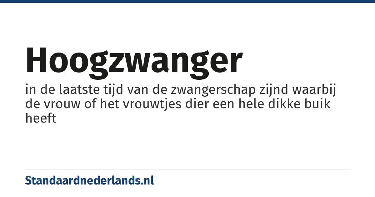 hoogzwanger: in de laatste tijd van de zwangerschap zijnd waarbij de vrouw of het vrouwtjes dier een hele dikke buik heeft