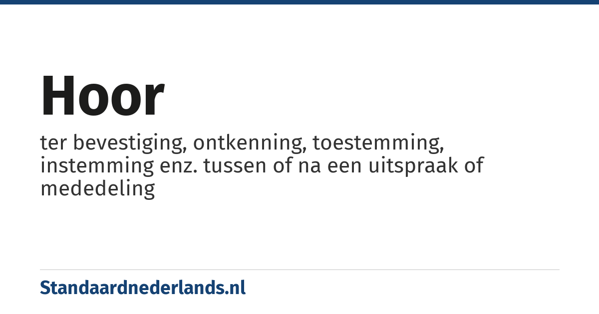 hoor: ter bevestiging, ontkenning, toestemming, instemming enz. tussen of na een uitspraak of mededeling