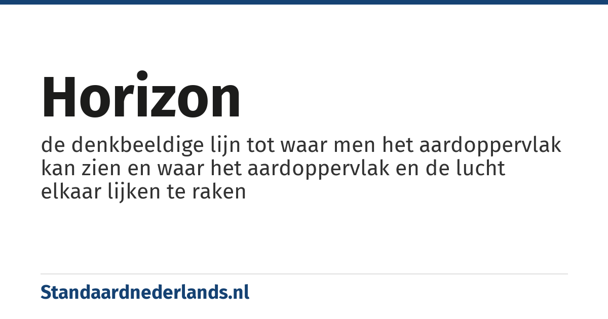 horizon: de denkbeeldige lijn tot waar men het aardoppervlak kan zien en waar het aardoppervlak en de lucht elkaar lijken te raken