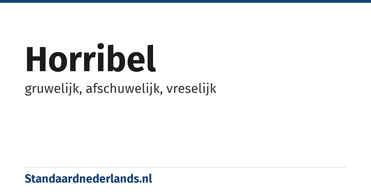 horribel: gruwelijk, afschuwelijk, vreselijk