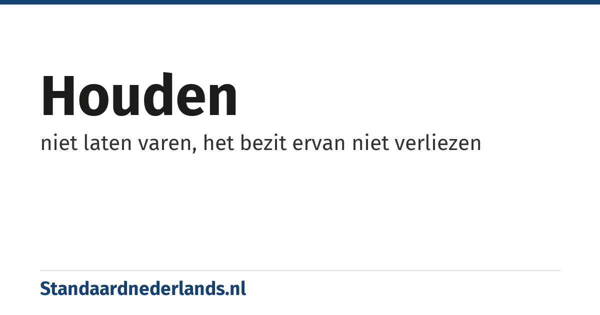 houden: niet laten varen, het bezit ervan niet verliezen