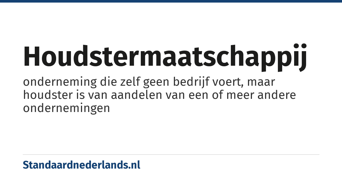houdstermaatschappij: onderneming die zelf geen bedrijf voert, maar houdster is van aandelen van een of meer andere ondernemingen