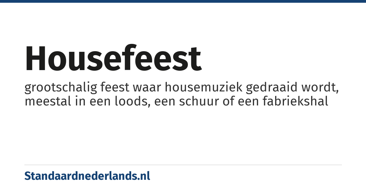 housefeest: grootschalig feest waar housemuziek gedraaid wordt, meestal in een loods, een schuur of een fabriekshal