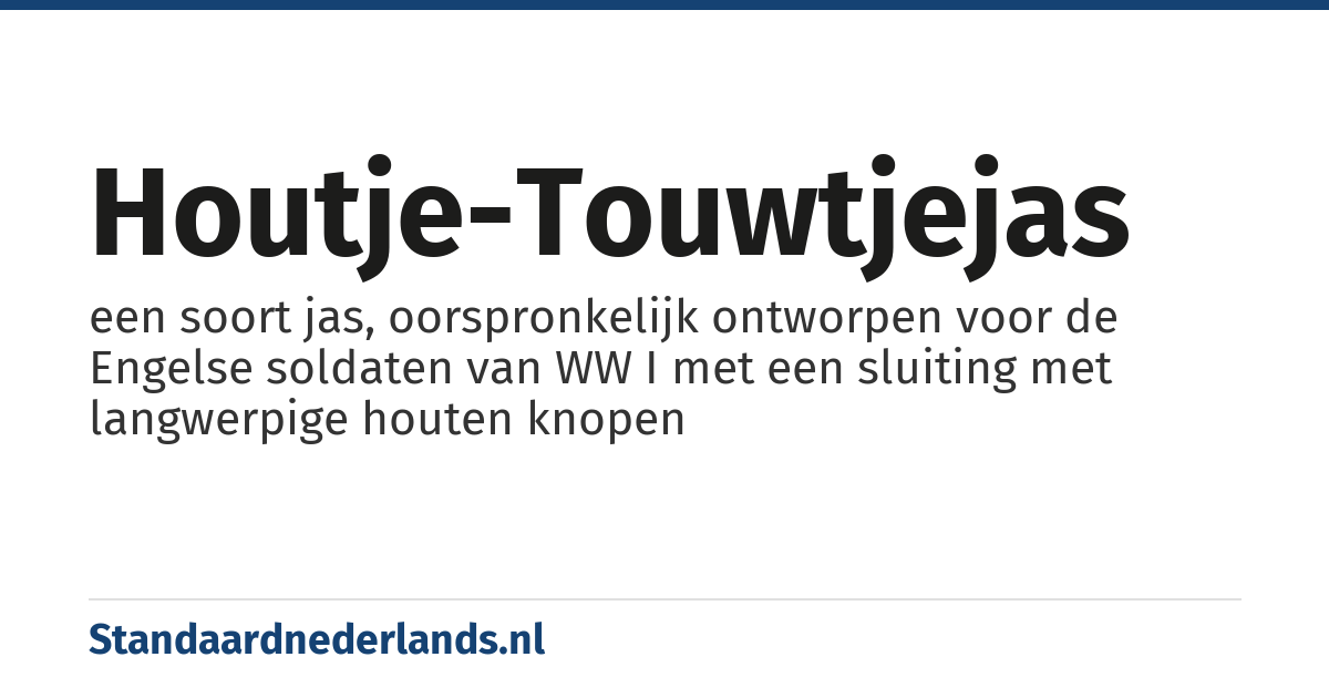 houtje-touwtjejas: een soort jas, oorspronkelijk ontworpen voor de Engelse soldaten van WW I met een sluiting met langwerpige houten knopen