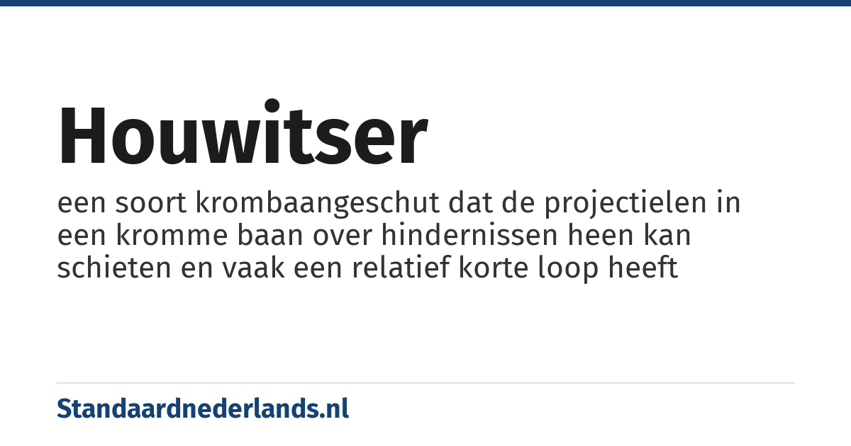 houwitser: een soort krombaangeschut dat de projectielen in een kromme baan over hindernissen heen kan schieten en vaak een relatief korte loop heeft