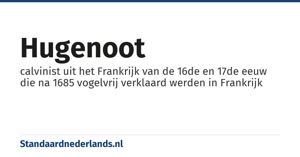 hugenoot: calvinist uit het Frankrijk van de 16de en 17de eeuw die na 1685 vogelvrij verklaard werden in Frankrijk