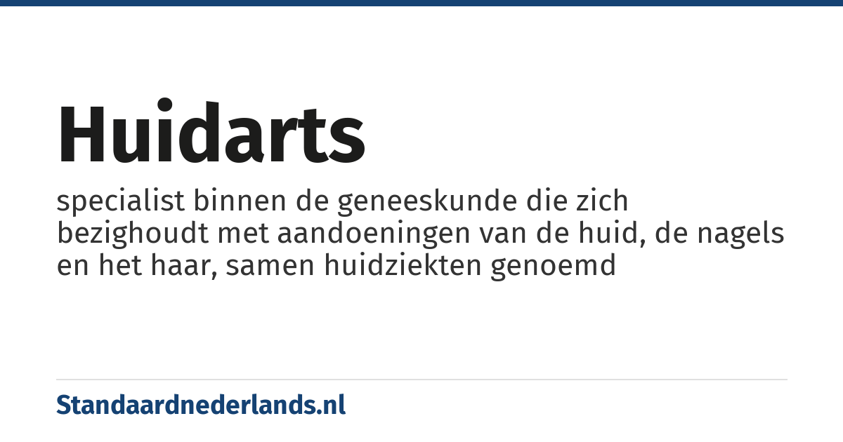 huidarts: specialist binnen de geneeskunde die zich bezighoudt met aandoeningen van de huid, de nagels en het haar, samen huidziekten genoemd