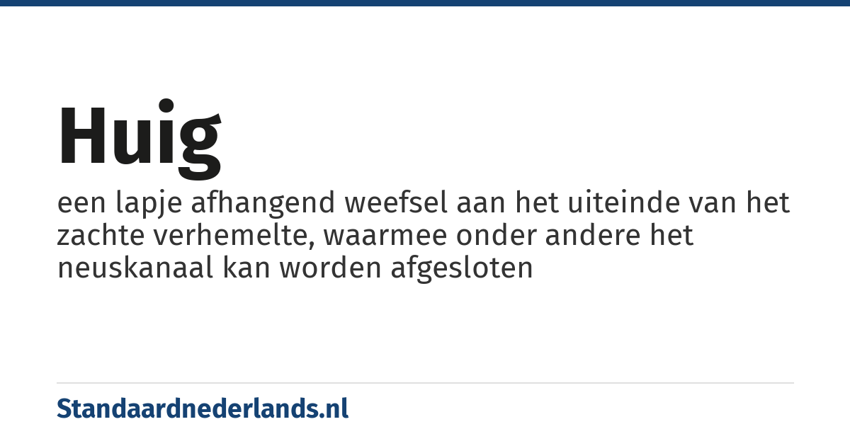 huig: een lapje afhangend weefsel aan het uiteinde van het zachte verhemelte, waarmee onder andere het neuskanaal kan worden afgesloten