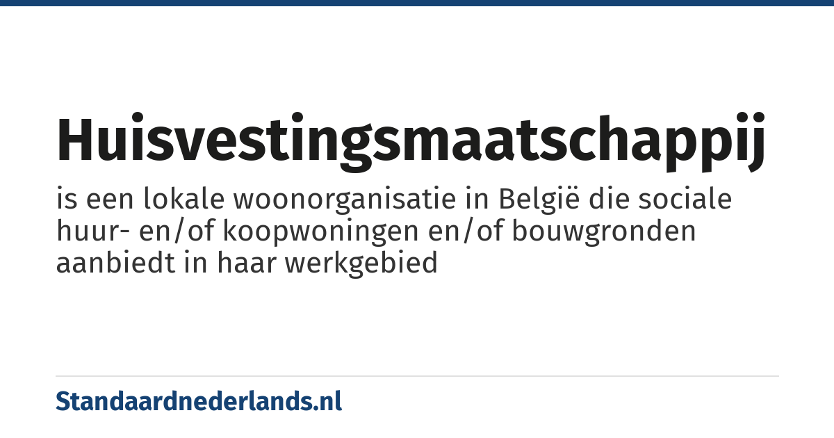 huisvestingsmaatschappij: is een lokale woonorganisatie in België die sociale huur- en/of koopwoningen en/of bouwgronden aanbiedt in haar werkgebied
