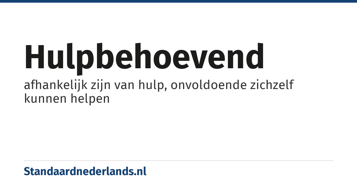 hulpbehoevend: afhankelijk zijn van hulp, onvoldoende zichzelf kunnen helpen