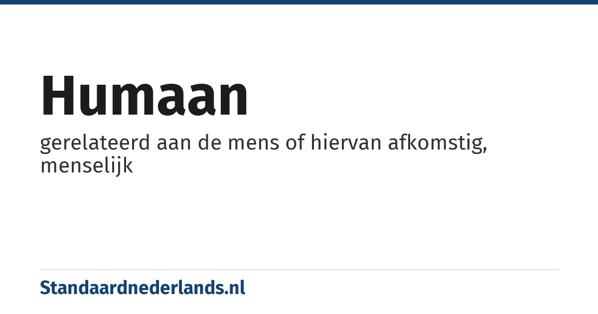 humaan: gerelateerd aan de mens of hiervan afkomstig, menselijk