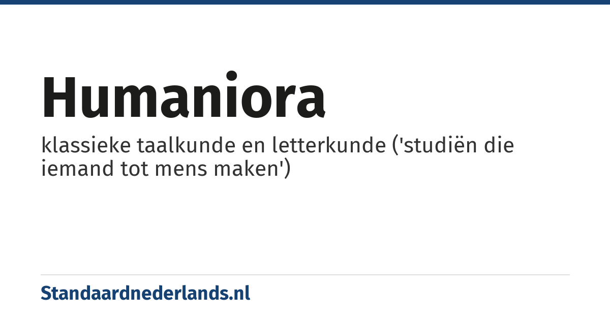 humaniora: klassieke taalkunde en letterkunde ('studiën die iemand tot mens maken')