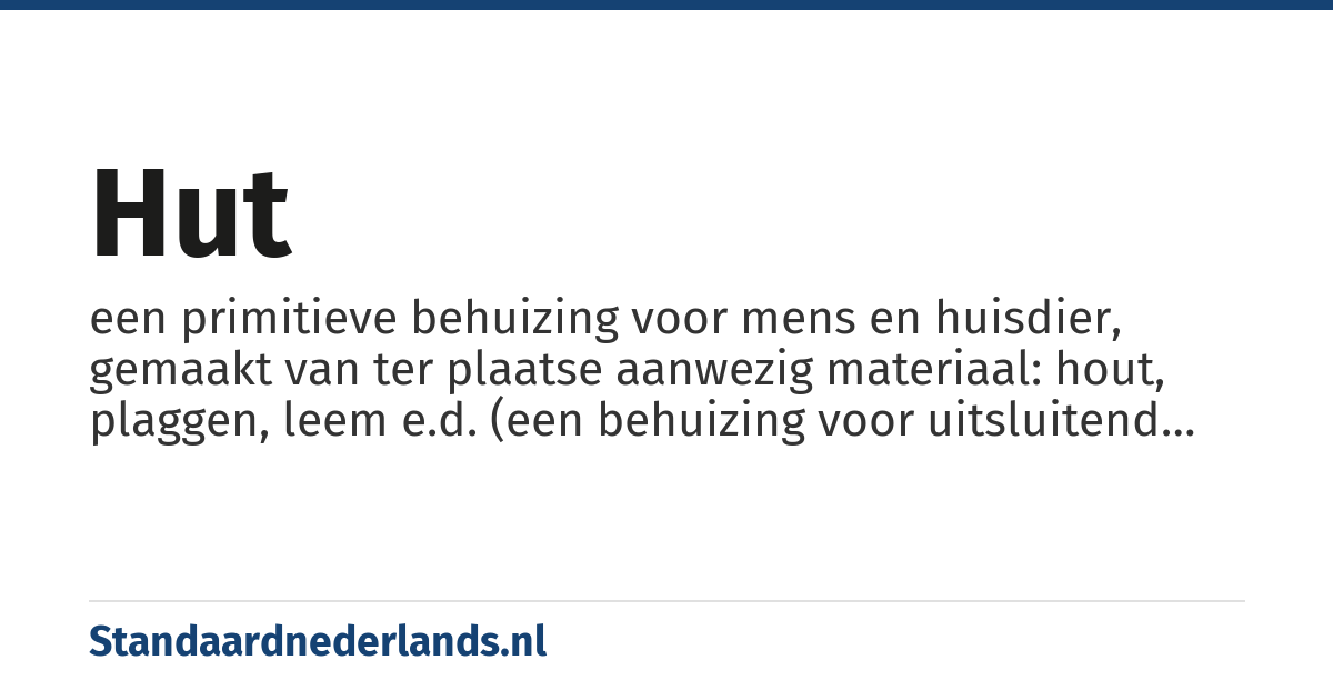 hut: een primitieve behuizing voor mens en huisdier, gemaakt van ter plaatse aanwezig materiaal: hout, plaggen, leem e.d. (een behuizing voor uitsluitend dieren, wordt nooit een 'hut' genoemd)