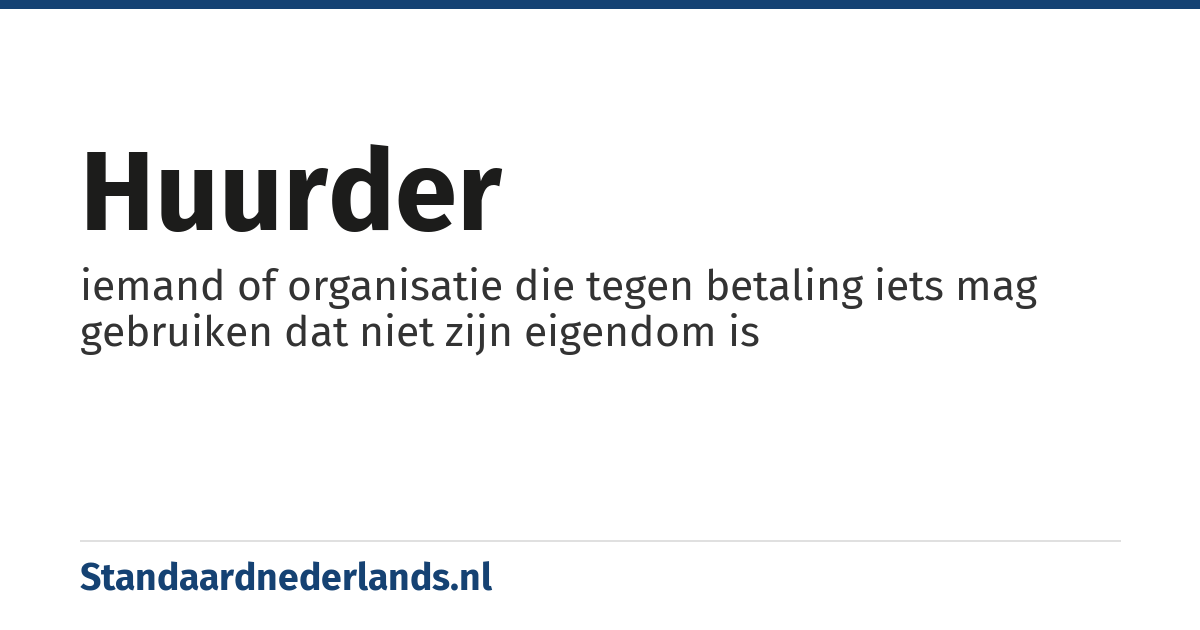 huurder: iemand of organisatie die tegen betaling iets mag gebruiken dat niet zijn eigendom is