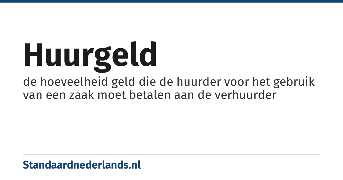 huurgeld: de hoeveelheid geld die de huurder voor het gebruik van een zaak moet betalen aan de verhuurder