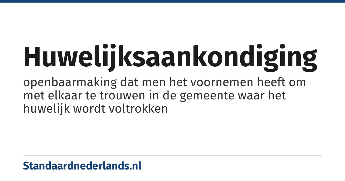 huwelijksaankondiging: openbaarmaking dat men het voornemen heeft om met elkaar te trouwen in de gemeente waar het huwelijk wordt voltrokken
