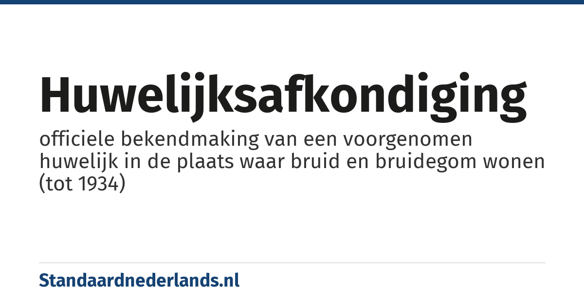huwelijksafkondiging: officiele bekendmaking van een voorgenomen huwelijk in de plaats waar bruid en bruidegom wonen (tot 1934)