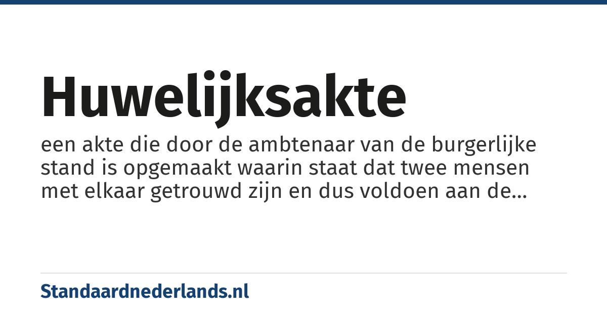 huwelijksakte: een akte die door de ambtenaar van de burgerlijke stand is opgemaakt waarin staat dat twee mensen met elkaar getrouwd zijn en dus voldoen aan de wettelijke eisen die daaraan gesteld zijn