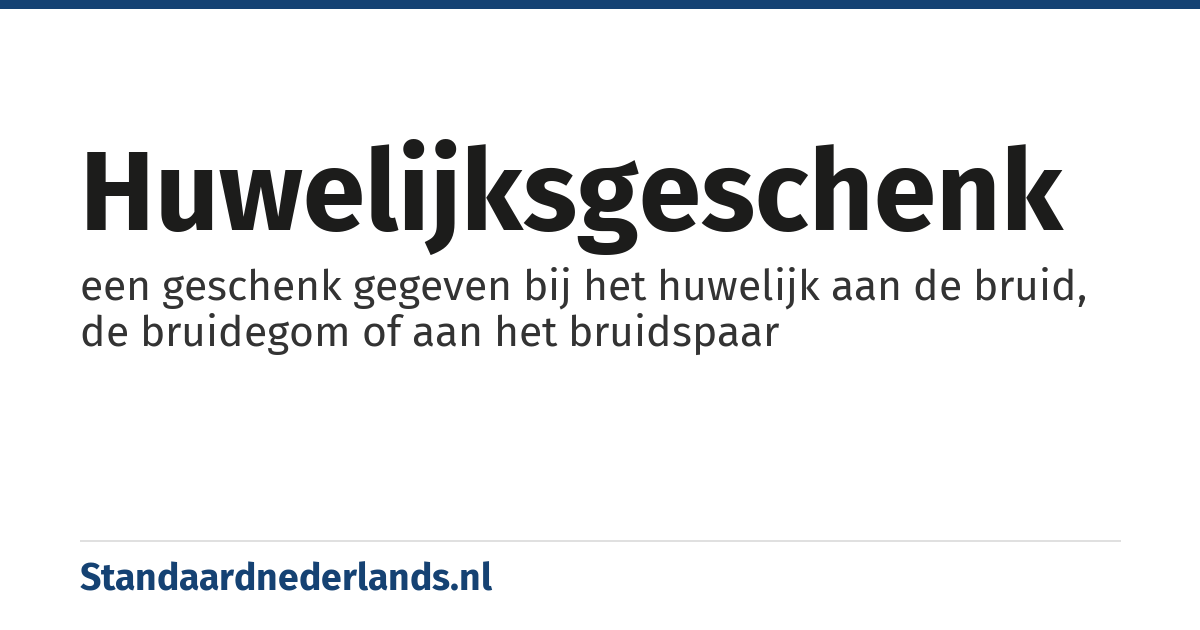 huwelijksgeschenk: een geschenk gegeven bij het huwelijk aan de bruid, de bruidegom of aan het bruidspaar
