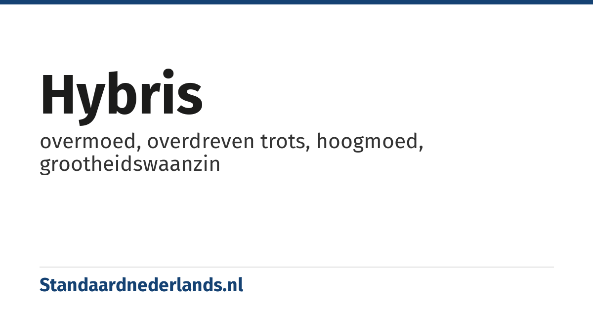 hybris: overmoed, overdreven trots, hoogmoed, grootheidswaanzin