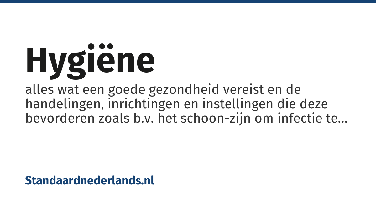 hygiëne: alles wat een goede gezondheid vereist en de handelingen, inrichtingen en instellingen die deze bevorderen zoals b.v. het schoon-zijn om infectie te voorkomen, gezondheidsleer