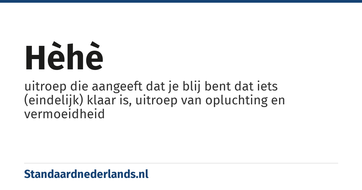 hèhè: uitroep die aangeeft dat je blij bent dat iets (eindelijk) klaar is, uitroep van opluchting en vermoeidheid