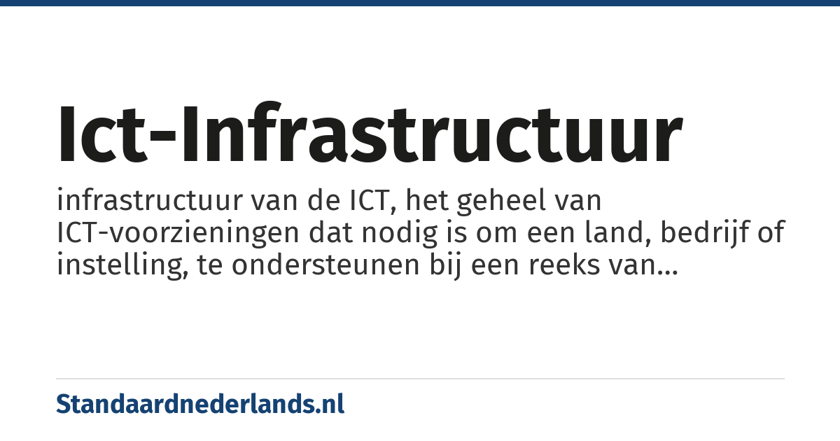 ICT-infrastructuur: infrastructuur van de ICT, het geheel van ICT-voorzieningen dat nodig is om een land, bedrijf of instelling, te ondersteunen bij een reeks van bedrijfskundige processen zoals financiën, logistiek, planning, verslaglegging, rapportages en communicatie