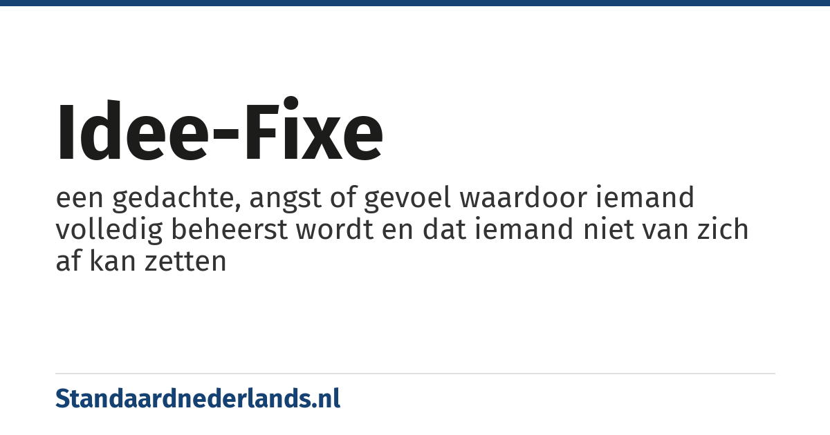 idee-fixe: een gedachte, angst of gevoel waardoor iemand volledig beheerst wordt en dat iemand niet van zich af kan zetten
