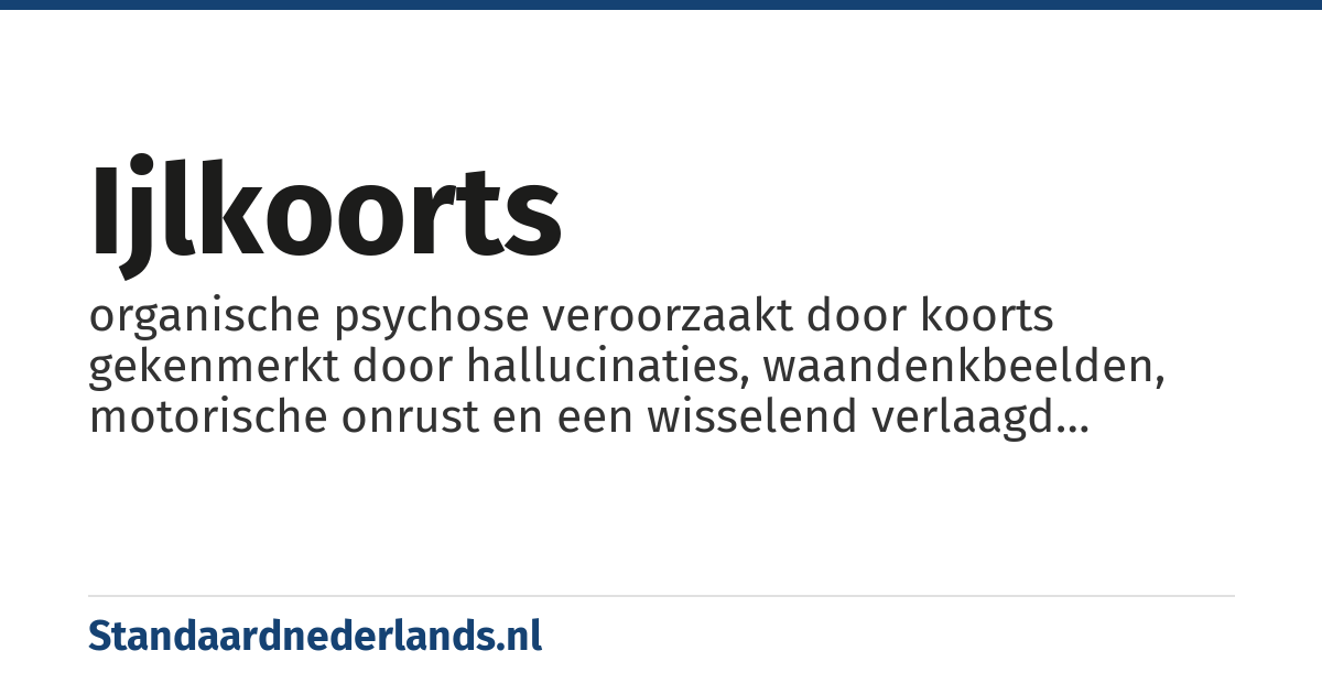 ijlkoorts: organische psychose veroorzaakt door koorts gekenmerkt door hallucinaties, waandenkbeelden, motorische onrust en een wisselend verlaagd bewustzijn
