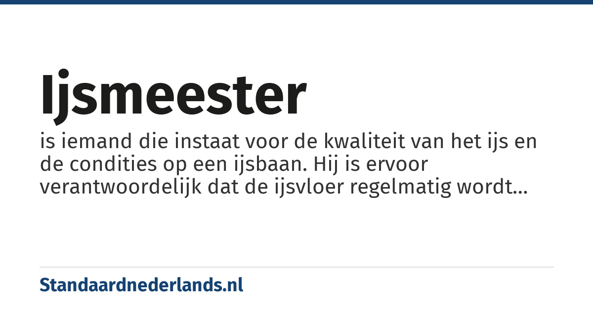 ijsmeester: is iemand die instaat voor de kwaliteit van het ijs en de condities op een ijsbaan. Hij is ervoor verantwoordelijk dat de ijsvloer regelmatig wordt gedweild en dat tijdens wedstrijden het ijs de optimale temperatuur heeft. In een gesloten ijshal regelt de ijsmeester tevens het binnenklimaat.