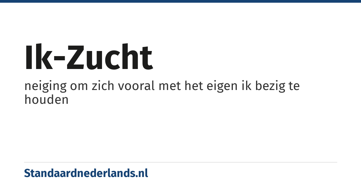 ik-zucht: neiging om zich vooral met het eigen ik bezig te houden