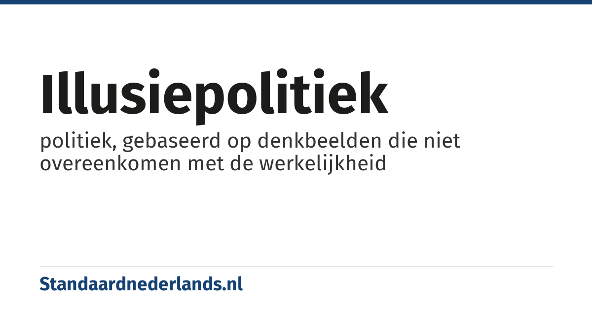 illusiepolitiek: politiek, gebaseerd op denkbeelden die niet overeenkomen met de werkelijkheid