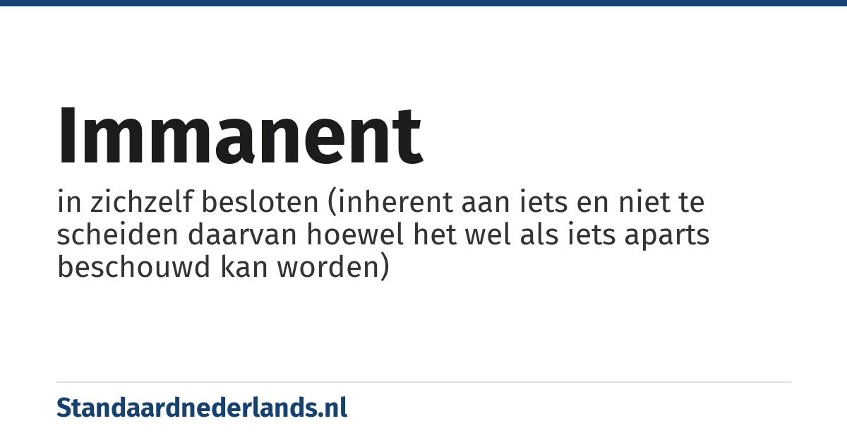 immanent: in zichzelf besloten (inherent aan iets en niet te scheiden daarvan hoewel het wel als iets aparts beschouwd kan worden)