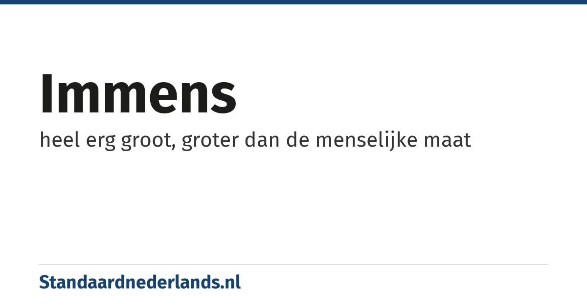 immens: heel erg groot, groter dan de menselijke maat