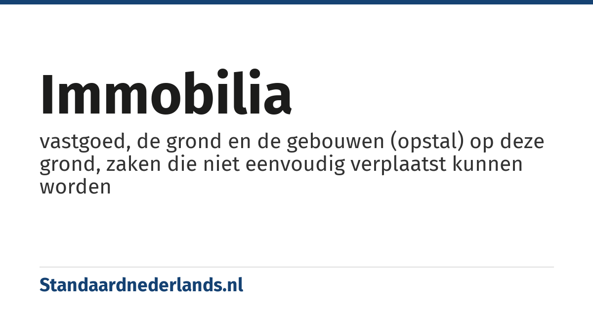 immobilia: vastgoed, de grond en de gebouwen (opstal) op deze grond, zaken die niet eenvoudig verplaatst kunnen worden