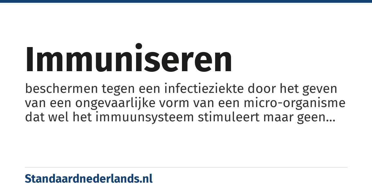 immuniseren: beschermen tegen een infectieziekte door het geven van een ongevaarlijke vorm van een micro-organisme dat wel het immuunsysteem stimuleert maar geen ziekte veroorzaakt