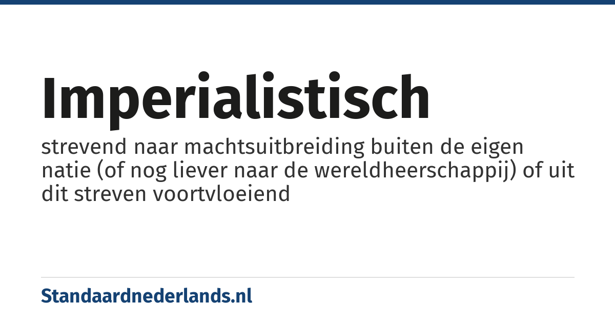 imperialistisch: strevend naar machtsuitbreiding buiten de eigen natie (of nog liever naar de wereldheerschappij) of uit dit streven voortvloeiend