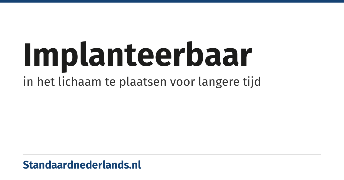 implanteerbaar: in het lichaam te plaatsen voor langere tijd