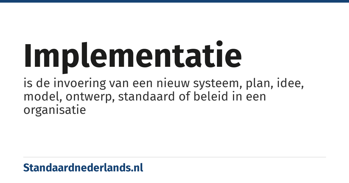 implementatie: is de invoering van een nieuw systeem, plan, idee, model, ontwerp, standaard of beleid in een organisatie