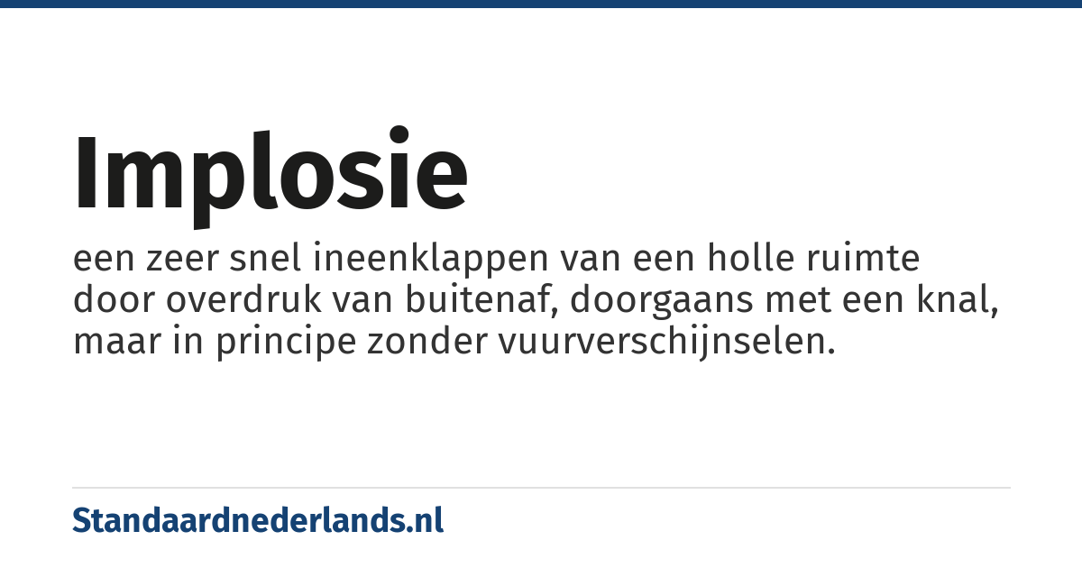 implosie: een zeer snel ineenklappen van een holle ruimte door overdruk van buitenaf, doorgaans met een knal, maar in principe zonder vuurverschijnselen.