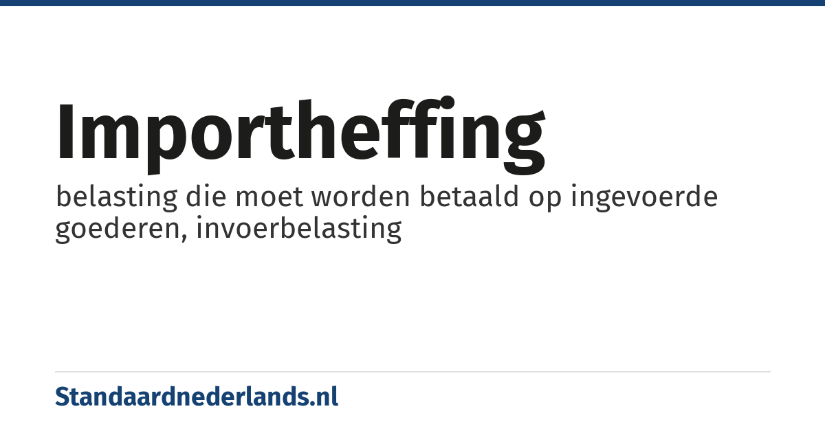 importheffing: belasting die moet worden betaald op ingevoerde goederen, invoerbelasting