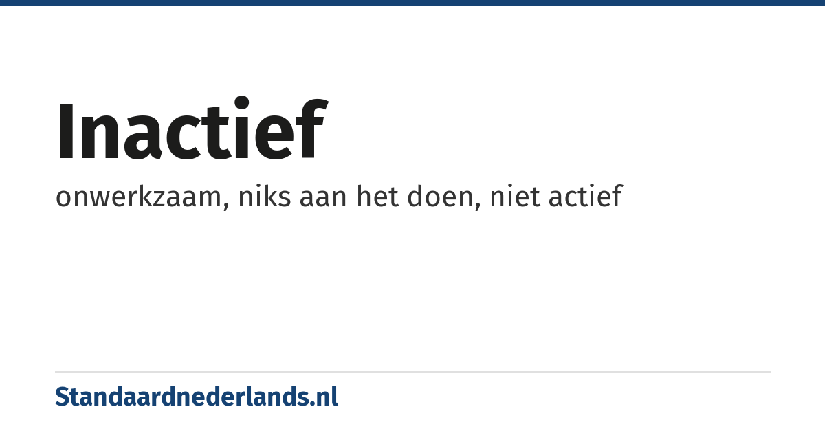 inactief: onwerkzaam, niks aan het doen, niet actief