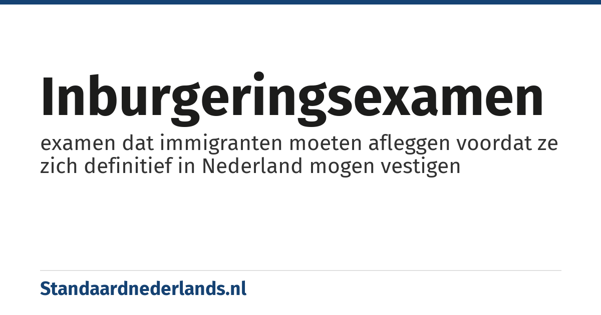 inburgeringsexamen: examen dat immigranten moeten afleggen voordat ze zich definitief in Nederland mogen vestigen