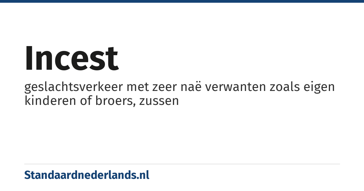 incest: geslachtsverkeer met zeer naë verwanten zoals eigen kinderen of broers, zussen